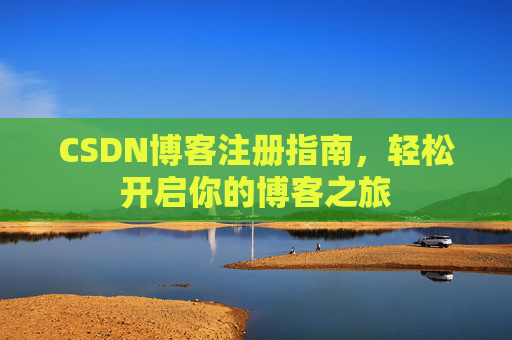 CSDN博客注册指南,轻松开启你的博客之旅 CSDN博客注册指南,轻松开启你的博客之旅